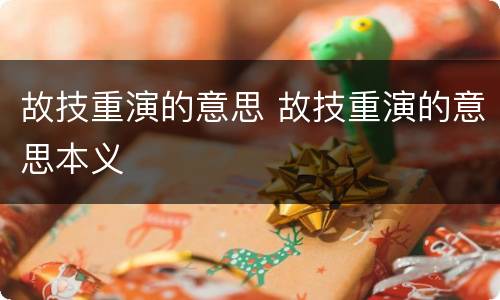 故技重演的意思 故技重演的意思本义