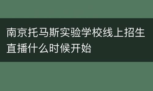 南京托马斯实验学校线上招生直播什么时候开始