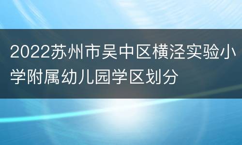 2022苏州市吴中区横泾实验小学附属幼儿园学区划分
