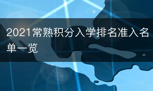2021常熟积分入学排名准入名单一览