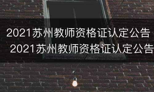 2021苏州教师资格证认定公告 2021苏州教师资格证认定公告官网