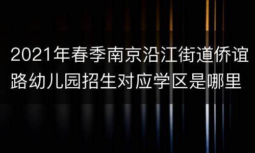 2021年春季南京沿江街道侨谊路幼儿园招生对应学区是哪里