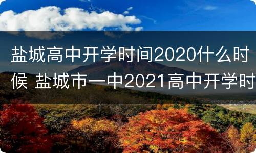 盐城高中开学时间2020什么时候 盐城市一中2021高中开学时间