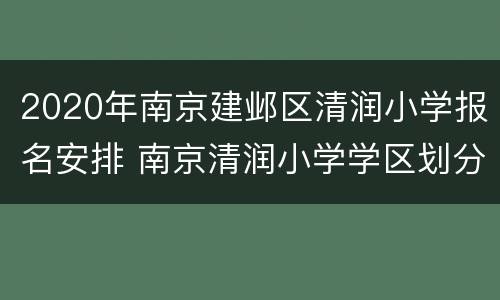 2020年南京建邺区清润小学报名安排 南京清润小学学区划分