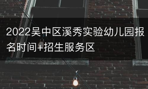 2022吴中区溪秀实验幼儿园报名时间+招生服务区