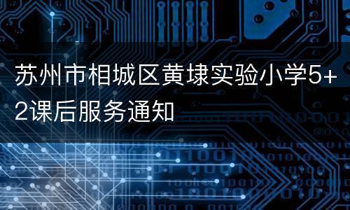苏州市相城区黄埭实验小学5+2课后服务通知