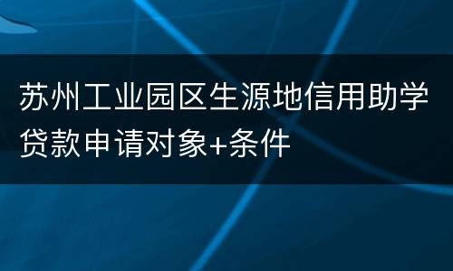 苏州工业园区生源地信用助学贷款申请对象+条件
