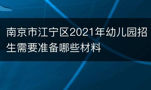 南京市江宁区2021年幼儿园招生需要准备哪些材料