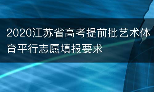 2020江苏省高考提前批艺术体育平行志愿填报要求