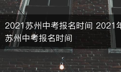2021苏州中考报名时间 2021年苏州中考报名时间