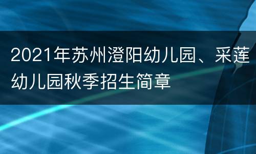 2021年苏州澄阳幼儿园、采莲幼儿园秋季招生简章