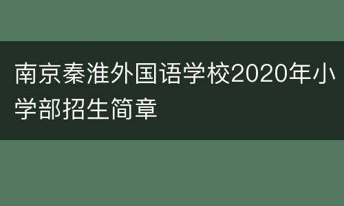 南京秦淮外国语学校2020年小学部招生简章
