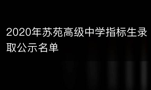 2020年苏苑高级中学指标生录取公示名单