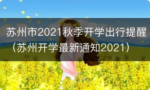 苏州市2021秋季开学出行提醒（苏州开学最新通知2021）
