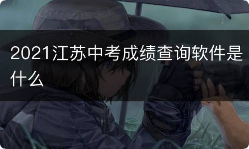 2021江苏中考成绩查询软件是什么