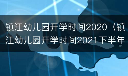 镇江幼儿园开学时间2020（镇江幼儿园开学时间2021下半年）