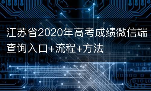 江苏省2020年高考成绩微信端查询入口+流程+方法