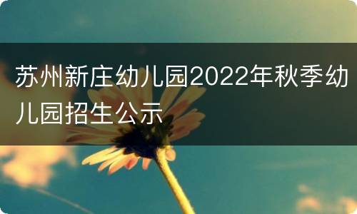 苏州新庄幼儿园2022年秋季幼儿园招生公示