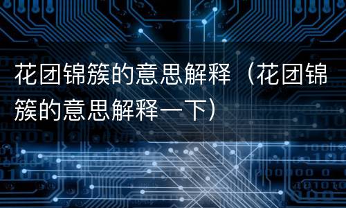 花团锦簇的意思解释（花团锦簇的意思解释一下）