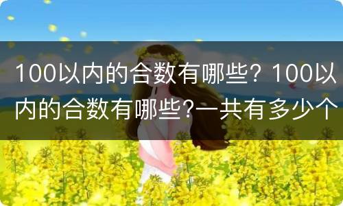100以内的合数有哪些? 100以内的合数有哪些?一共有多少个