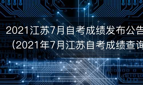 2021江苏7月自考成绩发布公告（2021年7月江苏自考成绩查询）