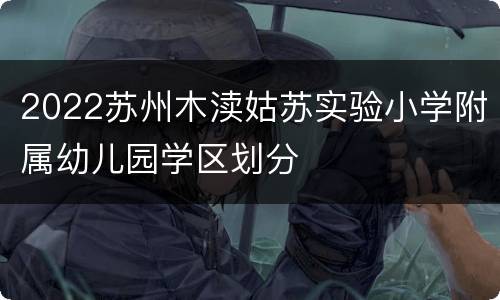 2022苏州木渎姑苏实验小学附属幼儿园学区划分