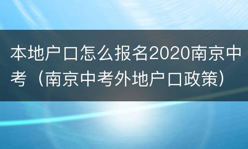 本地户口怎么报名2020南京中考（南京中考外地户口政策）