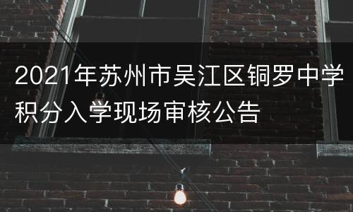 2021年苏州市吴江区铜罗中学积分入学现场审核公告