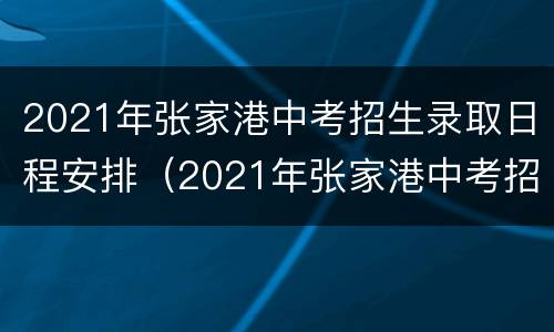 2021年张家港中考招生录取日程安排（2021年张家港中考招生方案）