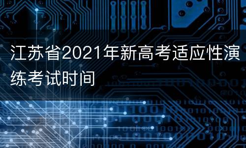 江苏省2021年新高考适应性演练考试时间