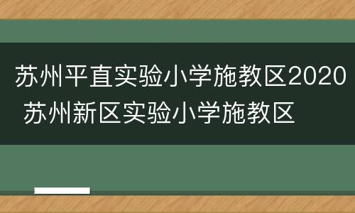 苏州平直实验小学施教区2020 苏州新区实验小学施教区