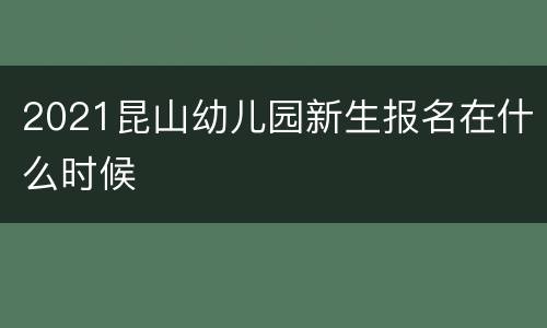 2021昆山幼儿园新生报名在什么时候