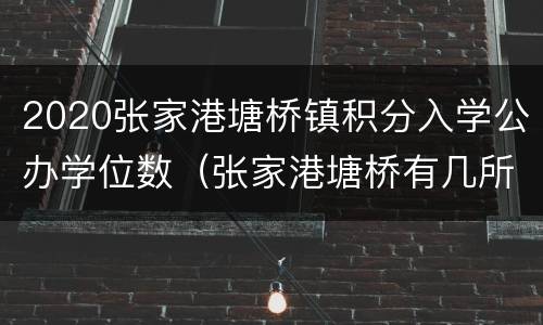 2020张家港塘桥镇积分入学公办学位数（张家港塘桥有几所学校）