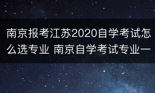 南京报考江苏2020自学考试怎么选专业 南京自学考试专业一览表