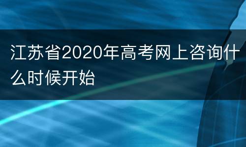 江苏省2020年高考网上咨询什么时候开始