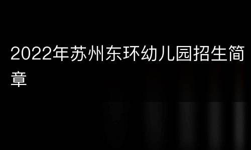 2022年苏州东环幼儿园招生简章