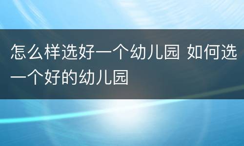怎么样选好一个幼儿园 如何选一个好的幼儿园