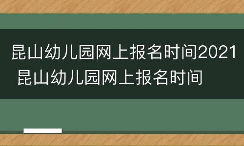昆山幼儿园网上报名时间2021 昆山幼儿园网上报名时间