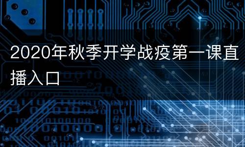 2020年秋季开学战疫第一课直播入口