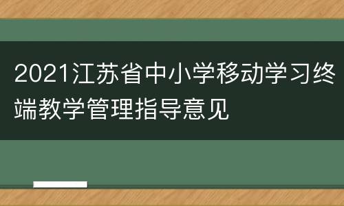 2021江苏省中小学移动学习终端教学管理指导意见