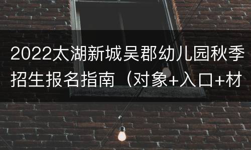 2022太湖新城吴郡幼儿园秋季招生报名指南（对象+入口+材料）