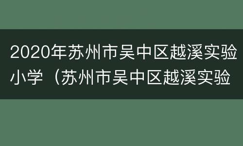 2020年苏州市吴中区越溪实验小学（苏州市吴中区越溪实验中学）