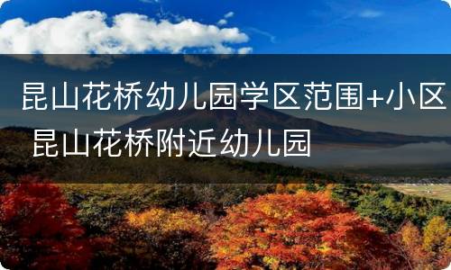 昆山花桥幼儿园学区范围+小区 昆山花桥附近幼儿园