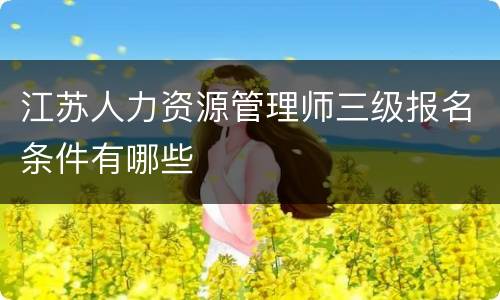 江苏人力资源管理师三级报名条件有哪些