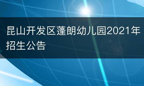 昆山开发区蓬朗幼儿园2021年招生公告