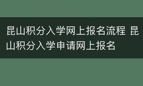 昆山积分入学网上报名流程 昆山积分入学申请网上报名