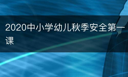 2020中小学幼儿秋季安全第一课