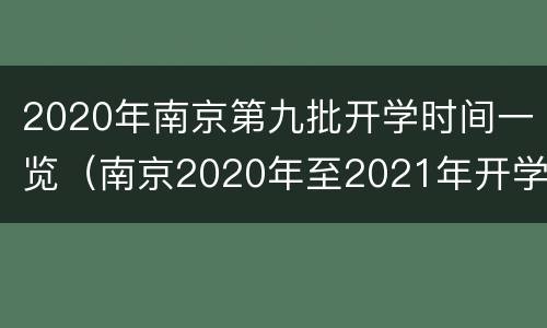 2020年南京第九批开学时间一览（南京2020年至2021年开学时间）