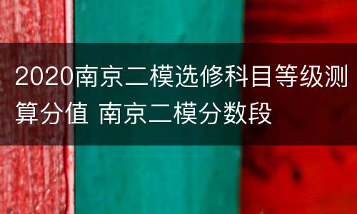 2020南京二模选修科目等级测算分值 南京二模分数段