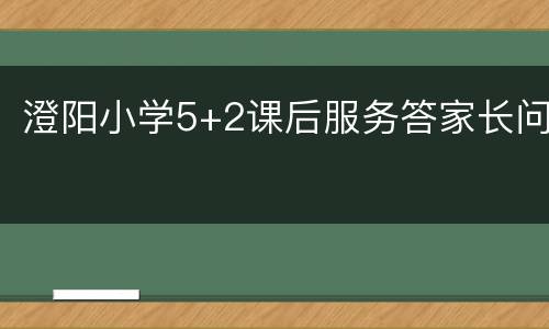 澄阳小学5+2课后服务答家长问